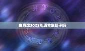 生肖虎2022年适合生孩子吗，2022家里必添丁的生肖