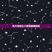 九六年和九八年属相相和吗，一九九六年属鼠跟一九八八年属龙相配吗
