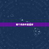 哪个月的牛宝宝好，牛宝宝几月出生好2022
