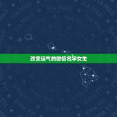 改变运气的微信名字女生，运气财运好的微信昵称