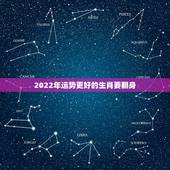 2022年运势更好的生肖要翻身，2022 年运势更好的属相
