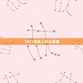 1921年生人什么属相，1921年是什么属相？