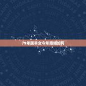 79年属羊女今年婚姻如何，79年属羊的2021年婚姻怎么样