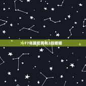 77年属蛇男有2段婚姻，十二生肖婚姻配对表