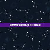 属龙的婚姻更佳配偶是什么属相，属龙和什么属相最配