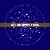 农历8月15出生的男孩命硬吗，男的农历八月十五出生