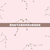 属狗金牛女最容易错过属相星座，属狗的和什么属相犯冲？
