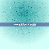 1988年属龙33岁的运势，1988年属龙女2022 年运势