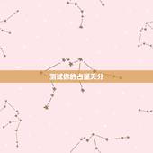 测试你的占星天分，如何测试自己的星座 太阳星座和月亮星座有什么区别