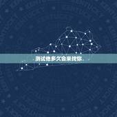 测试他多久会来找你，我想测一下男朋友，我不联系他，他会什么时候联系我。