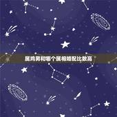属鸡男和哪个属相婚配比数高，男属鸡与属什么相配