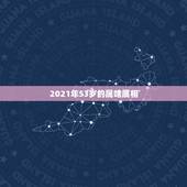 2021年53岁的属啥属相，生肖年龄对照表2021