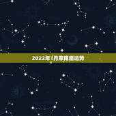 2022年1月摩羯座运势，81年摩羯座1月份运势