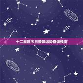 十二星座今日整体运势查询预测 每日星运查询今日运势