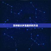 怎样破太岁是最好的方法，怎么化解太岁的方法2021