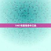 1987年属兔命中三劫 1987年兔一生婚姻状况
