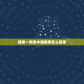 烧香一把香中间很黑怎么回事，上香时中间的香灰是黑色的怎么回事？