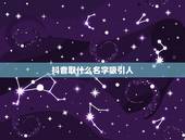 抖音取什么名字吸引人，抖音起啥名字比较吸引人？