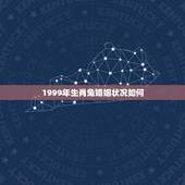 1999年生肖兔婚姻状况如何，1999年属兔三大坎坷