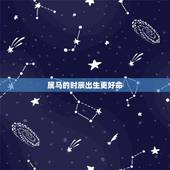 属马的时辰出生更好命，属马几月出生和时辰好