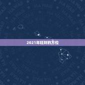2021年旺财的方位，2021年属兔人发财方向