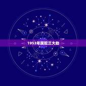 1953年属蛇三大劫，1953年属蛇的寿命66岁