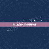 男大女五岁的婚姻好不好，女人比男人大五岁婚姻好吗