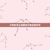 小学生怎么知道自己有没有怀孕，小学生怎么才会怀孕