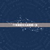 77年属蛇行大运是哪一年，今年77年属蛇的运气怎样？
