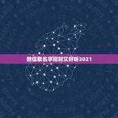 微信取名字招财又好听2021，2021年抖音火爆霸气的昵称有哪些？