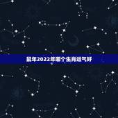 鼠年2022年哪个生肖运气好，1984年鼠2022年运势