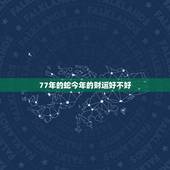 77年的蛇今年的财运好不好，77年属蛇三大劫难