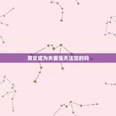 男女成为夫妻是天注定的吗，夫妻真的是天注定的吗