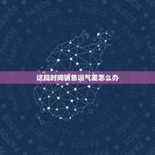 这段时间销售运气差怎么办，销售运气不好怎么办