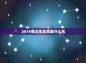 2014年出生女孩取什么名，2014年9月出生的女孩取什么名字好