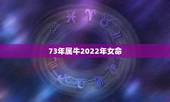 73年属牛2022年女命，73年女牛在2022年怎么样