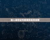 输入身份证号能查到是否结婚，用身份证号怎么查一个人有没有结婚