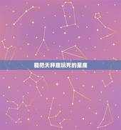 能把天秤座玩死的星座，天秤座最怕什么星座？