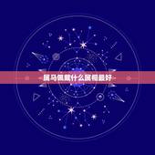 属马佩戴什么属相最好，属马的戴什么生肖比较旺