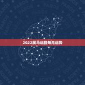 2022属马运程每月运势，属马人今年运势2021年每月运势