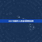 2021年属牛人的全年爱情运势，2021年牛年运势