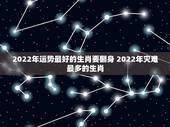 2022年运势最好的生肖要翻身 2022年灾难最多的生肖