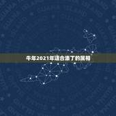 牛年2021年适合添丁的属相，2021年牛年五行属什么