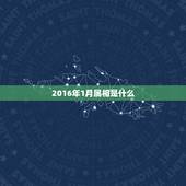 2016年1月属相是什么，2016年1月6号今天属什么属相？