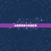 女属猪男属牛的婚配表，女属猪的大男属牛的配吗
