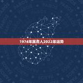 1974年属虎人2022年运势，74年属虎人2022年运程