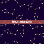塔罗占卜他为什么冷淡，塔罗牌占卜：他为什么会放弃你