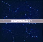1988年属龙哪年运势最好，88年属龙最好的是哪几年运气最好