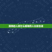 属狗的人找什么属相的人比较合适，属狗的人和什么属相的人最相配