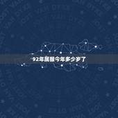 92年属猴今年多少岁了，属猴人离不开的两个贵人是谁